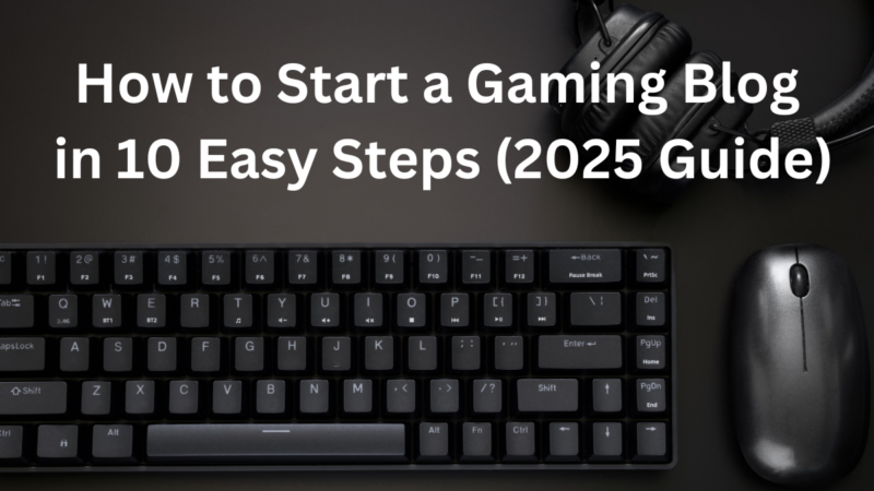 How to Start a Gaming Blog in 10 Easy Steps (2025 Guide)